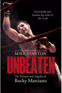 Unbeaten The Triumphs and Tragedies of Rocky Marciano