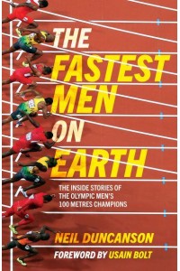 The Fastest Men on Earth The Inside Stories of the Olympic Men's 100M Champions