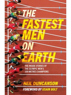 The Fastest Men on Earth The Inside Stories of the Olympic Men's 100M Champions