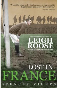 Lost in France The Remarkable Life and Death of Leigh Roose, Football's First Superstar