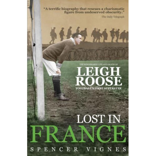 Lost in France The Remarkable Life and Death of Leigh Roose, Football's First Superstar