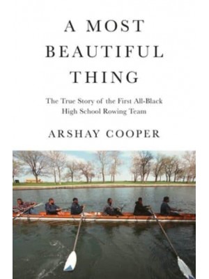 A Most Beautiful Thing The True Story of America's First All-Black High School Rowing Team