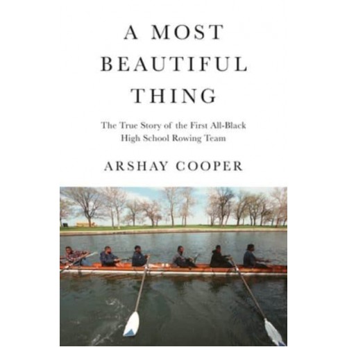 A Most Beautiful Thing The True Story of America's First All-Black High School Rowing Team