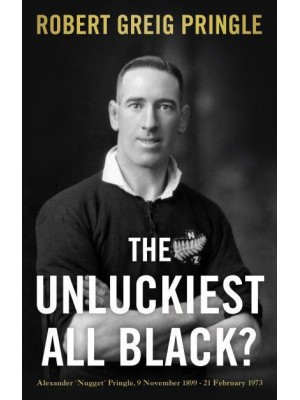 The Unluckiest All Black? Alexander 'Nugget' Pringle, 9 November 1899-21 February 1973