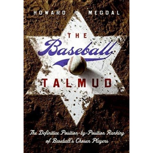 The Baseball Talmud The Definitive Position-by-Position Ranking of Baseball's Chosen Players