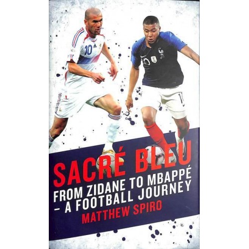 Sacré Bleu From Zidane to Mbappé : A Football Journey