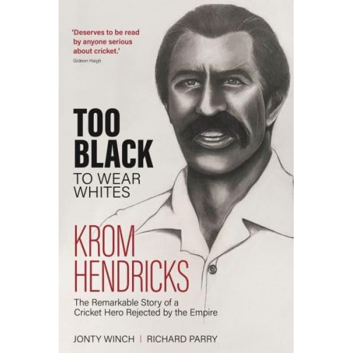 Too Black to Wear Whites The Remarkable Story of Krom Hendricks, a Cricket Hero Rejected by the Empire