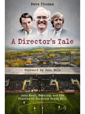 A Director's Tale John Bond, Burnley and the Boardroom Diaries of Derek Gill