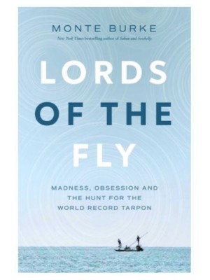 Lords of the Fly Madness, Obsession, and the Hunt for the World Record Tarpon