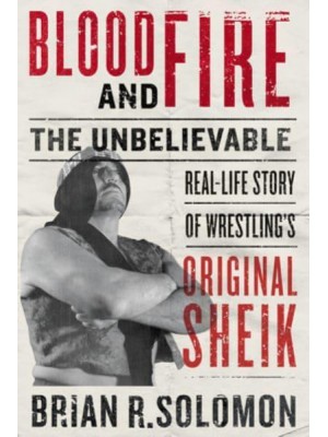 Blood And Fire The Unbelievable Real-Life Story of Wrestling's Original Sheik