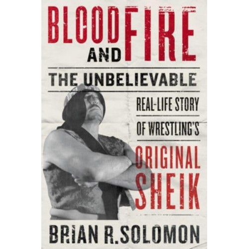Blood And Fire The Unbelievable Real-Life Story of Wrestling's Original Sheik
