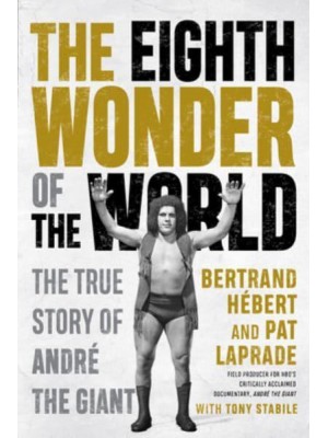 The Eighth Wonder of the World The True Story of Andre the Giant
