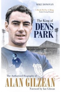 The King of Dens Park The Authorised Biography of Alan Gilzean