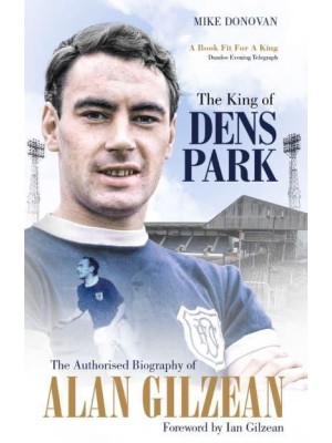 The King of Dens Park The Authorised Biography of Alan Gilzean