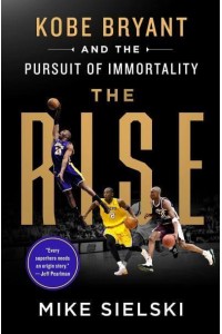 The Rise Kobe Bryant and the Pursuit of Immortality