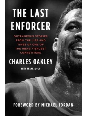 The Last Enforcer Outrageous Stories from the Life and Times of One of the NBA's Fiercest Competitors