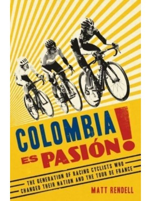 Colombia Es Pasión! The Generation of Racing Cyclists Who Changed Their Nation and the Tour De France
