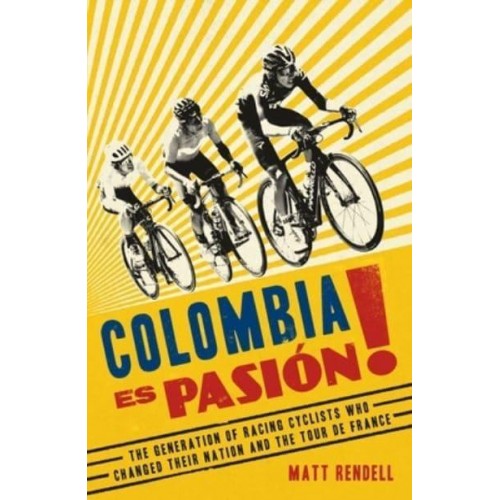 Colombia Es Pasión! The Generation of Racing Cyclists Who Changed Their Nation and the Tour De France