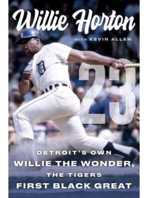 Willie Horton: 23 Detroit's Own Willie the Wonder, the Tigers' First Black Great