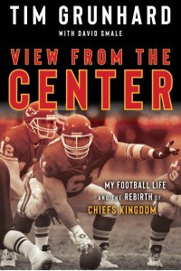 Tim Grunhard: View from the Center My Football Life and the Rebirth of Chiefs Kingdom