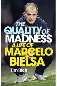 The Quality of Madness A Life of Marcelo Bielsa