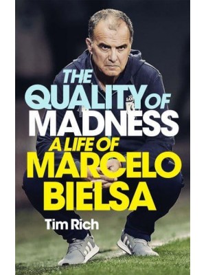 The Quality of Madness A Life of Marcelo Bielsa