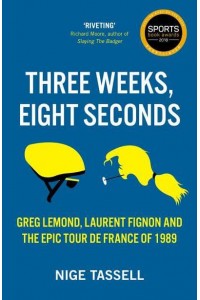 Three Weeks, Eight Seconds Greg Lemond, Laurent Fignon and the Epic Tour De France of 1989