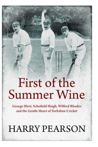 First of the Summer Wine George Hirst, Schofield Haigh, Wilfred Rhodes and the Gentle Heart of Yorkshire Cricket