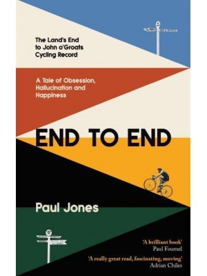 End to End The Land's End to John o'Groats Cycling Record : A Story of Obsession, Hallucination and Happiness