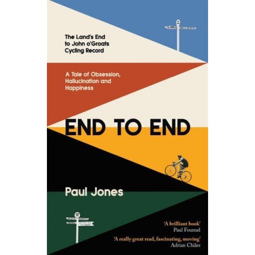 End to End The Land's End to John o'Groats Cycling Record : A Story of Obsession, Hallucination and Happiness