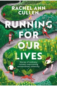 Running for Our Lives Stories of Everyday Runners Overcoming Extraordinary Adversity