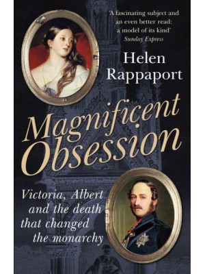 Magnificent Obsession Victoria, Albert and the Death That Changed the Monarchy
