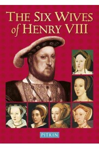 The Six Wives of Henry VIII - The Pitkin Biographical Series