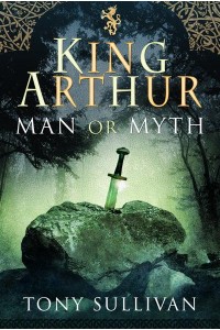 King Arthur Man or Myth?