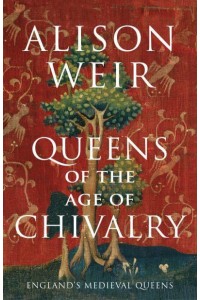 Queens of the Age of Chivalry - England's Medieval Queens