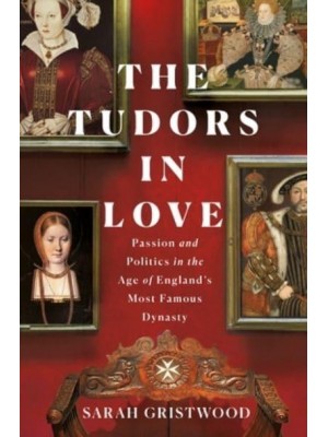 The Tudors in Love Passion and Politics in the Age of England's Most Famous Dynasty