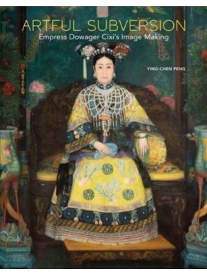 Artful Subversion Empress Dowager Cixi's Image Making