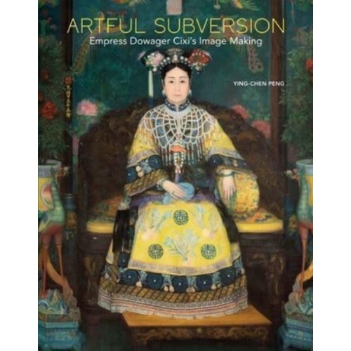 Artful Subversion Empress Dowager Cixi's Image Making