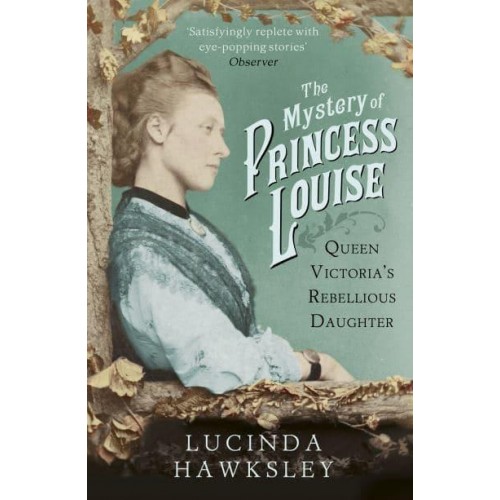 The Mystery of Princess Louise Queen Victoria's Rebellious Daughter
