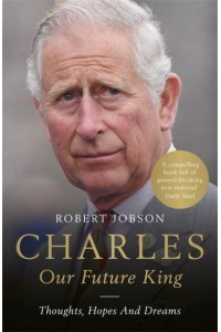 Charles Our Future King : Thoughts, Hopes and Dreams