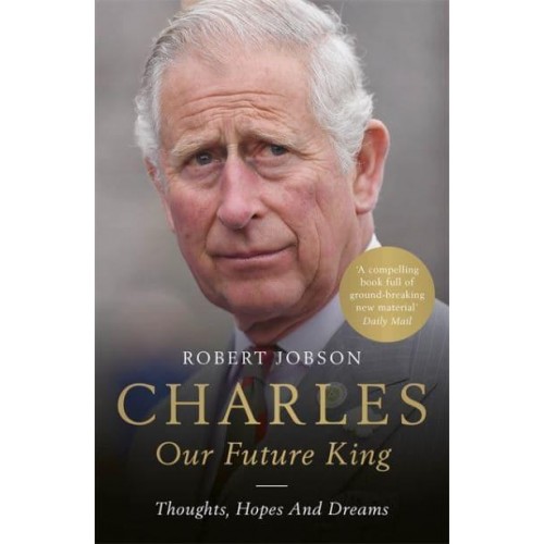 Charles Our Future King : Thoughts, Hopes and Dreams