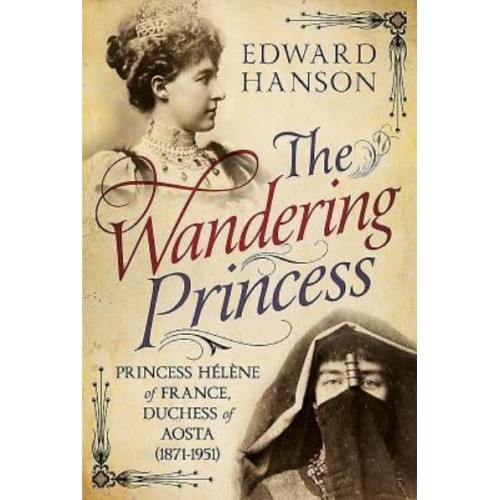 The Wandering Princess Princess Hélène of France, Duchess of Aosta (1871-1951)