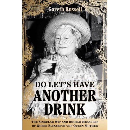 Do Let's Have Another Drink The Singular Wit and Double Measures of Queen Elizabeth the Queen Mother
