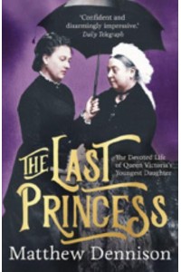 The Last Princess The Devoted Life of Queen Victoria's Youngest Daughter