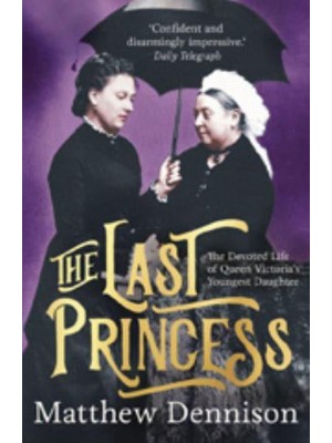 The Last Princess The Devoted Life of Queen Victoria's Youngest Daughter