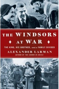 The Windsors at War The King, His Brother, and a Family Divided