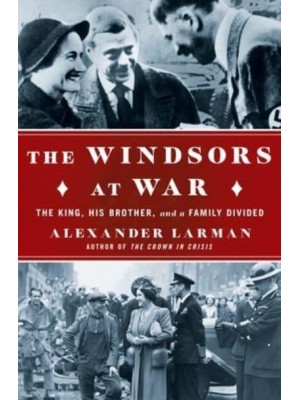 The Windsors at War The King, His Brother, and a Family Divided