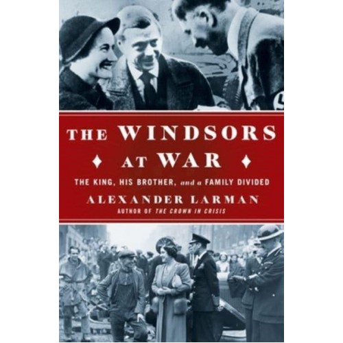 The Windsors at War The King, His Brother, and a Family Divided