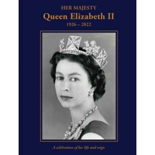 Her Majesty Queen Elizabeth II 1926-2022 : A Celebration of Her Life and Reign