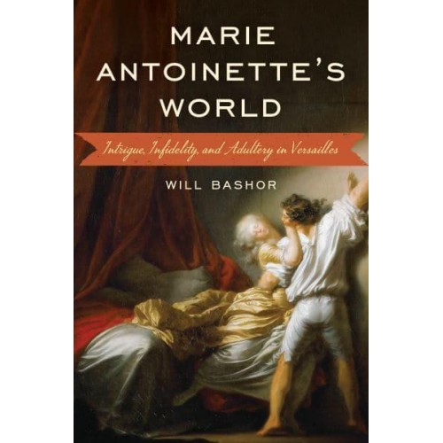 Marie Antoinette's World Intrigue, Infidelity, and Adultery in Versailles